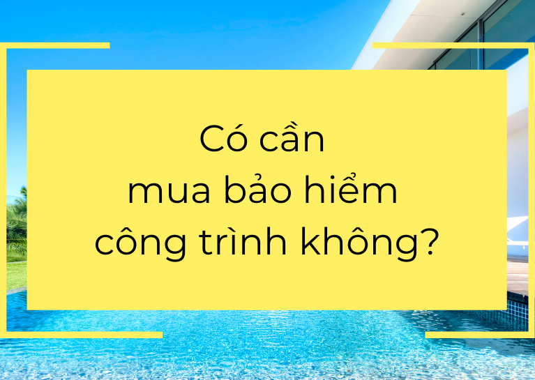 Có cần mua bảo hiểm công trình không?