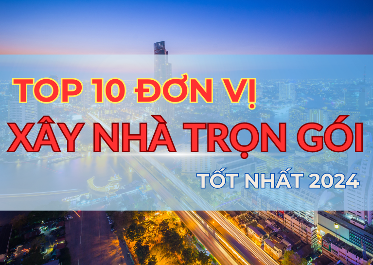 TOP 10 CÔNG TY XÂY NHÀ TRỌN GÓI TỐT NHẤT 2024