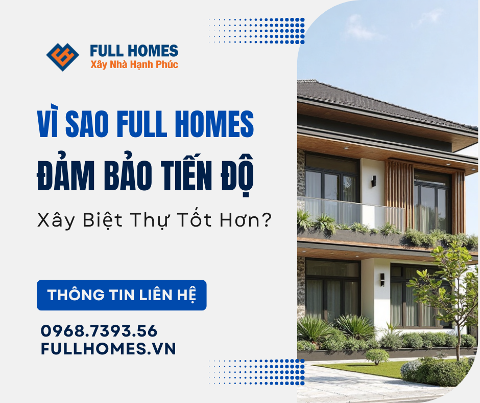 Vì sao Full Homes giúp đảm bảo tiến độ xây biệt thự tốt hơn?